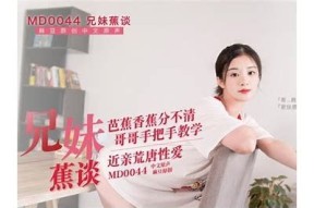 揭秘麻豆传媒兄妹蕉的幕后故事与创作历程